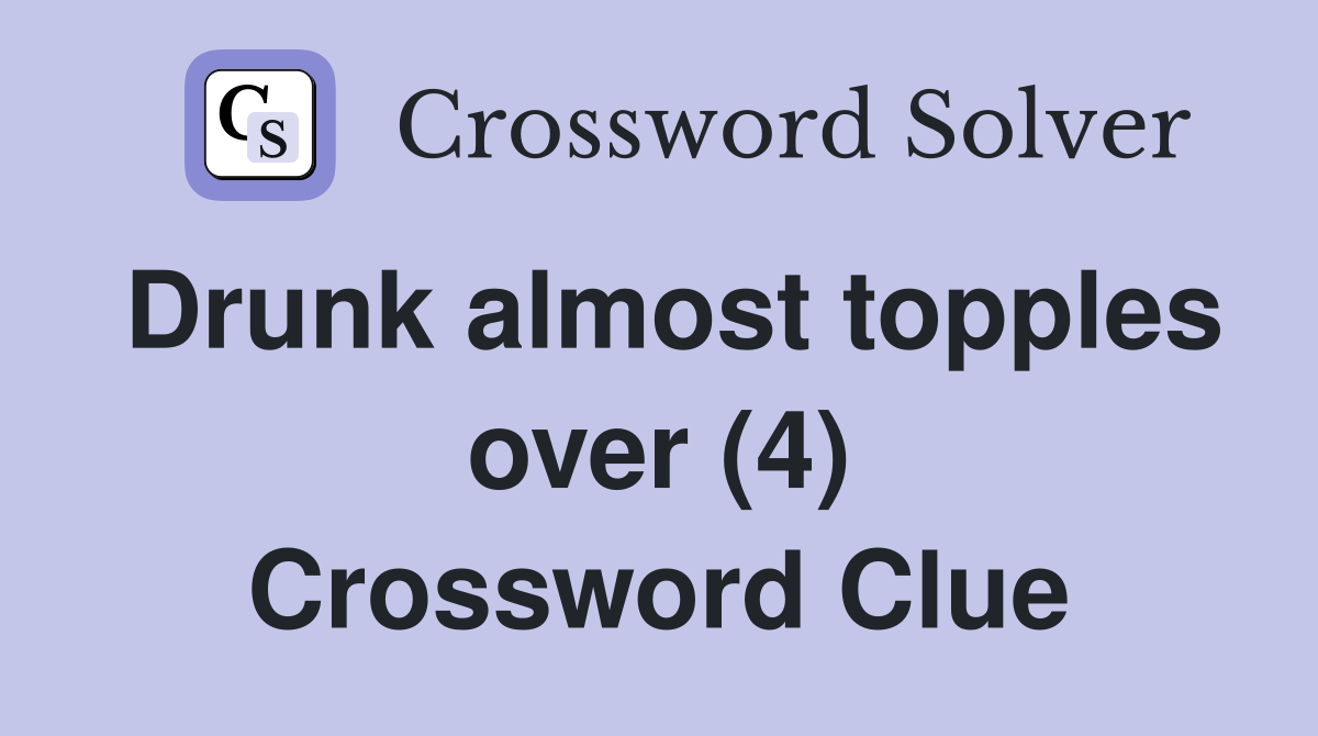 Drunk almost topples over (4) Crossword Clue