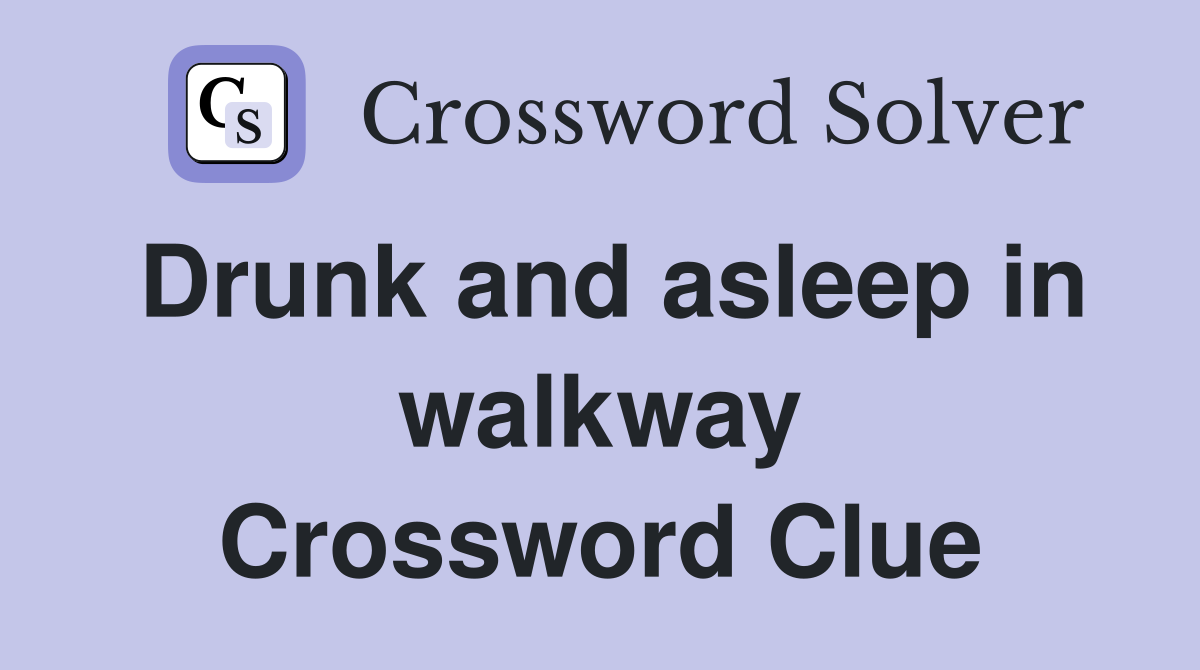 Drunk and asleep in walkway Crossword Clue