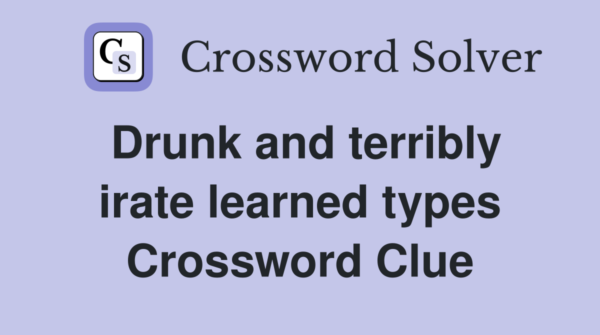 Drunk and terribly irate learned types Crossword Clue