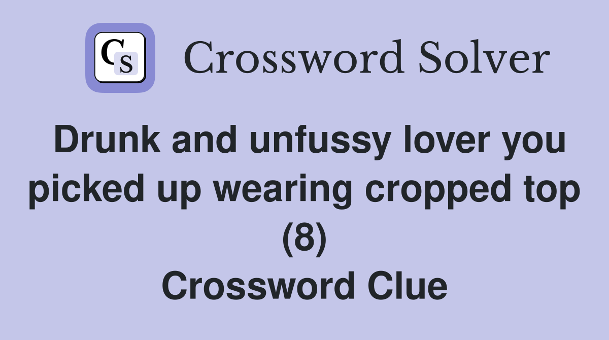 Drunk and unfussy lover you picked up wearing cropped top (8) Crossword Clue
