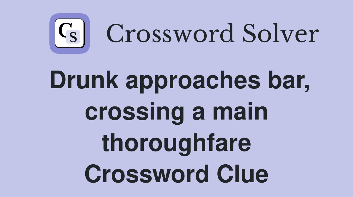 Drunk approaches bar, crossing a main thoroughfare Crossword Clue