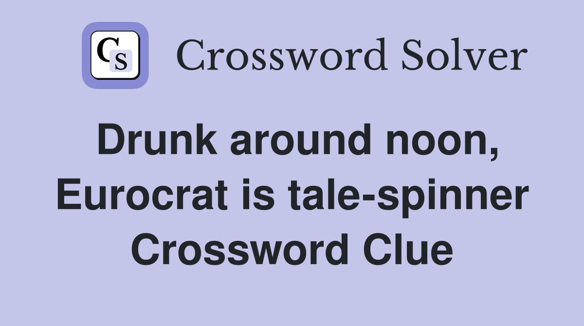 Drunk around noon, Eurocrat is tale-spinner Crossword Clue