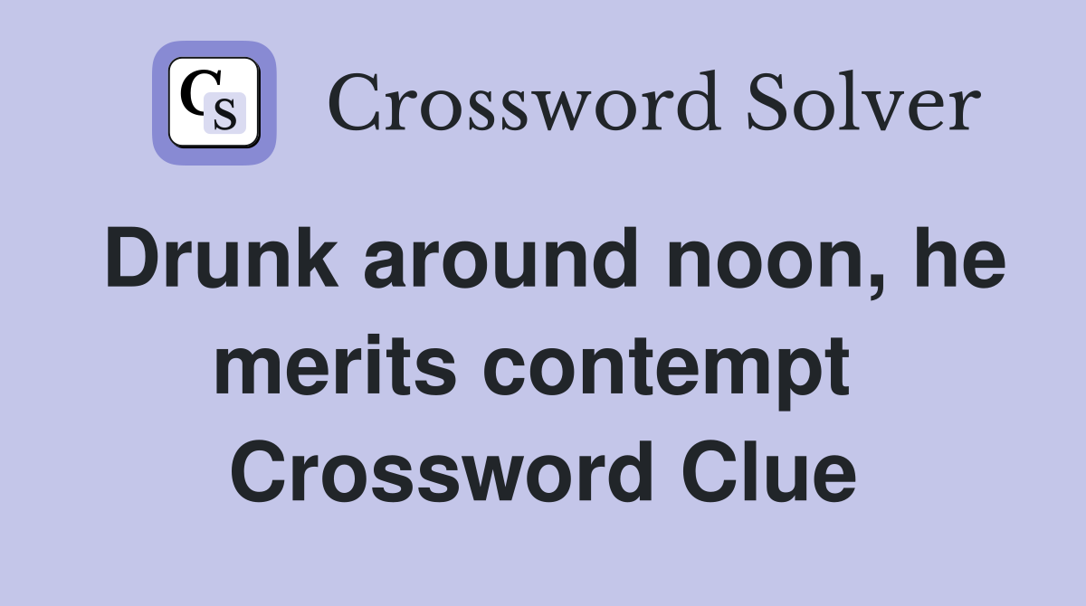 Drunk around noon, he merits contempt  Crossword Clue