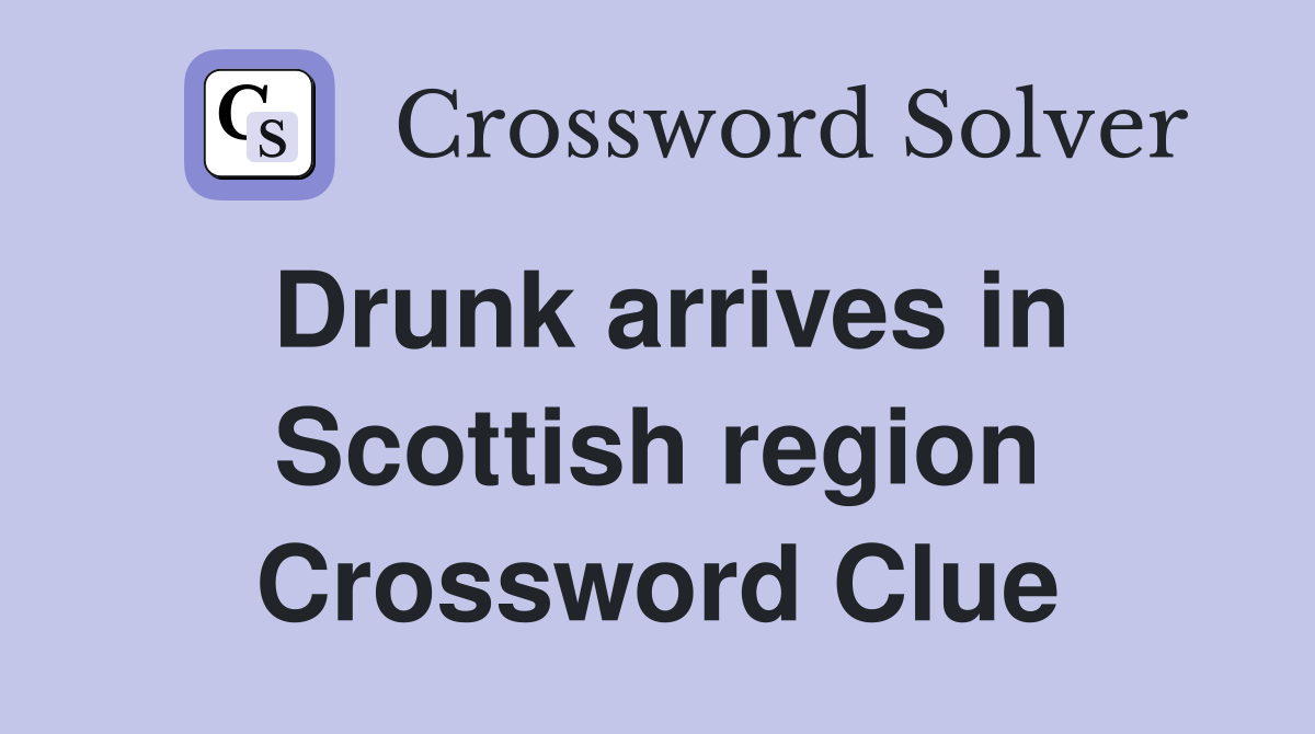 Drunk arrives in Scottish region Crossword Clue