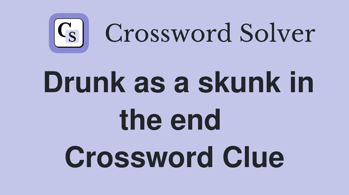 Drunk as a skunk in the end  Crossword Clue