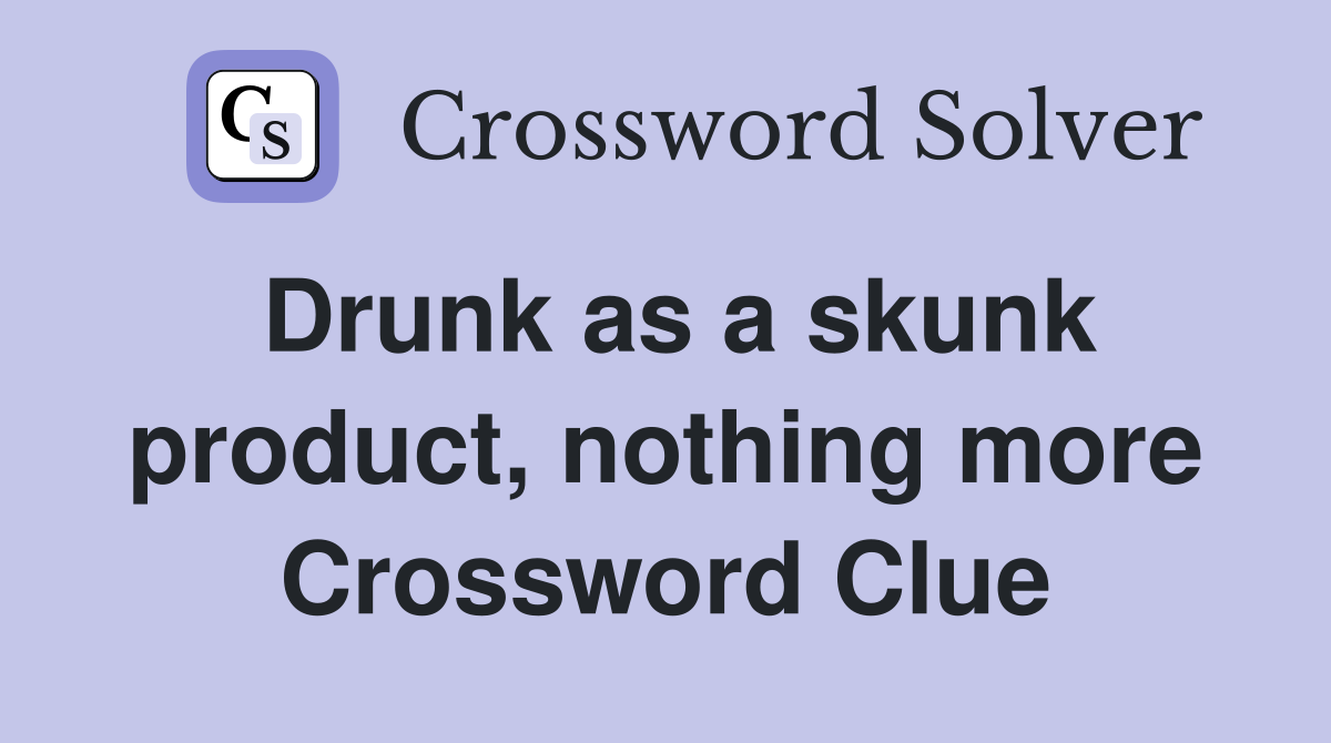 Drunk as a skunk product, nothing more Crossword Clue