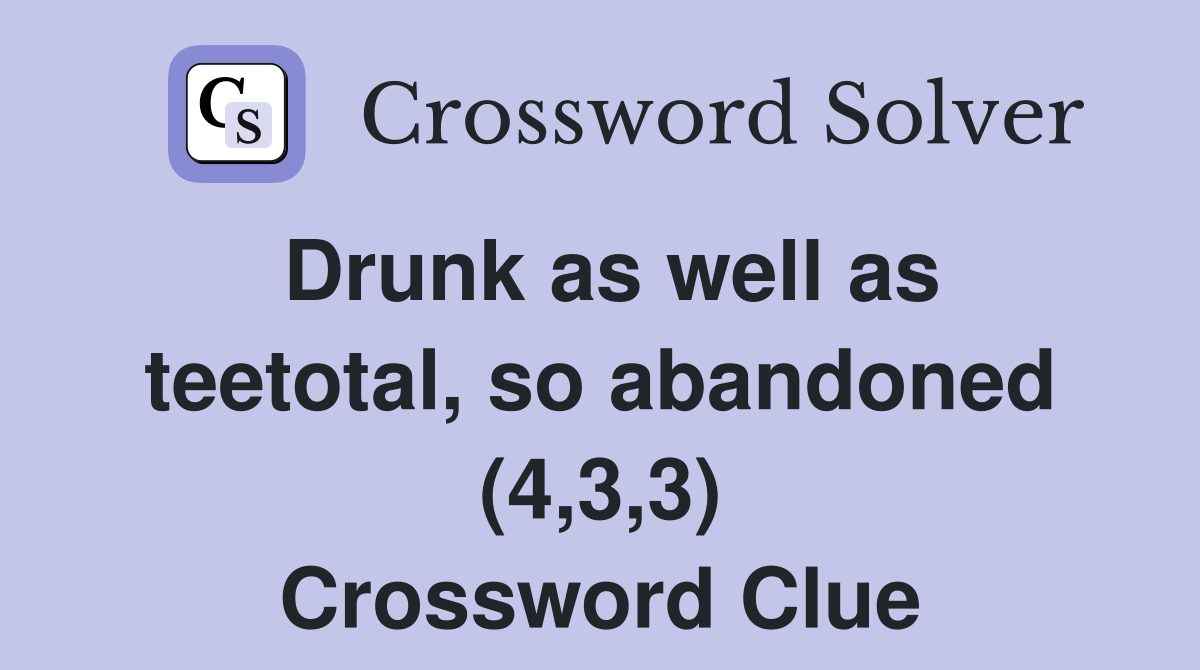 Drunk as well as teetotal, so abandoned (4,3,3) Crossword Clue