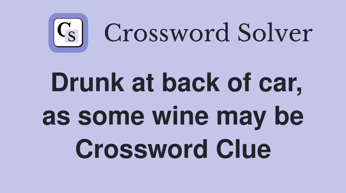 Drunk at back of car, as some wine may be Crossword Clue