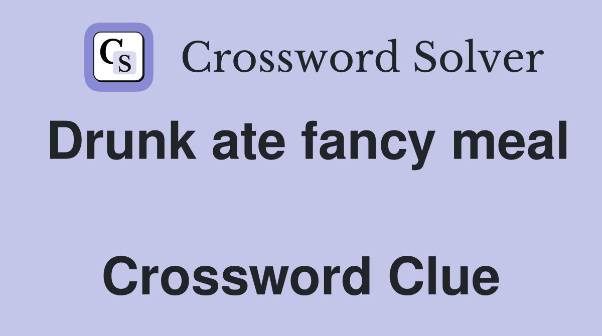 Drunk ate fancy meal  Crossword Clue