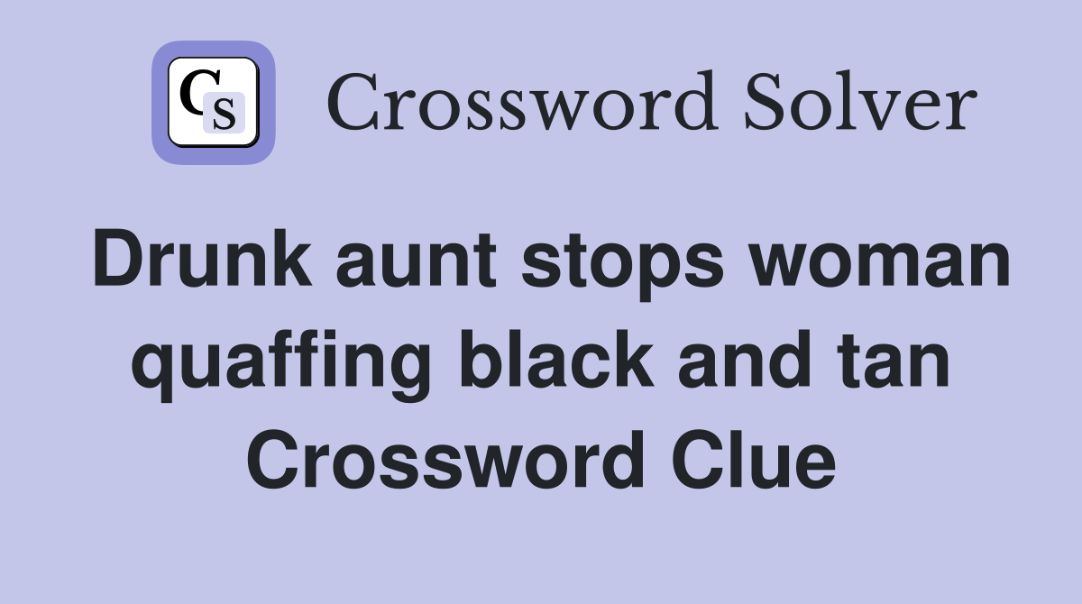 Drunk aunt stops woman quaffing black and tan Crossword Clue