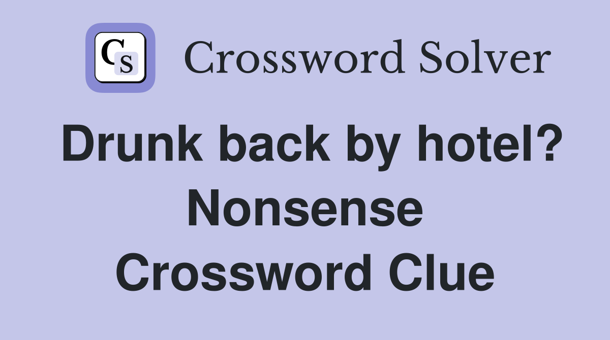 Drunk back by hotel? Nonsense Crossword Clue