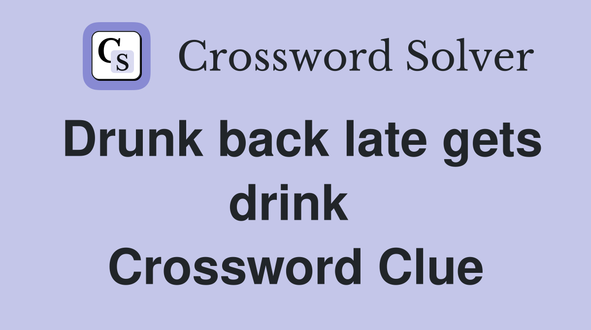 Drunk back late gets drink  Crossword Clue