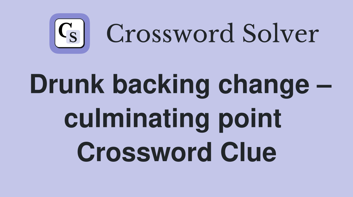Drunk backing change – culminating point  Crossword Clue