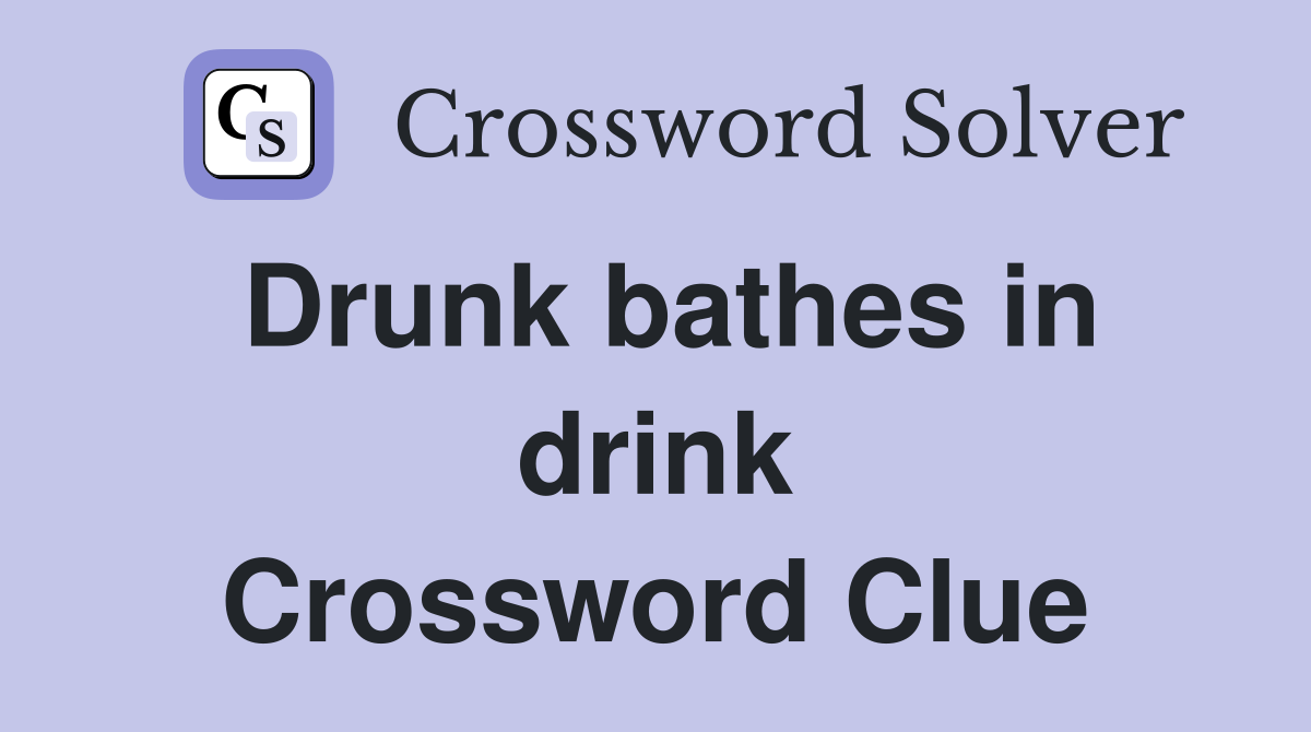 Drunk bathes in drink Crossword Clue
