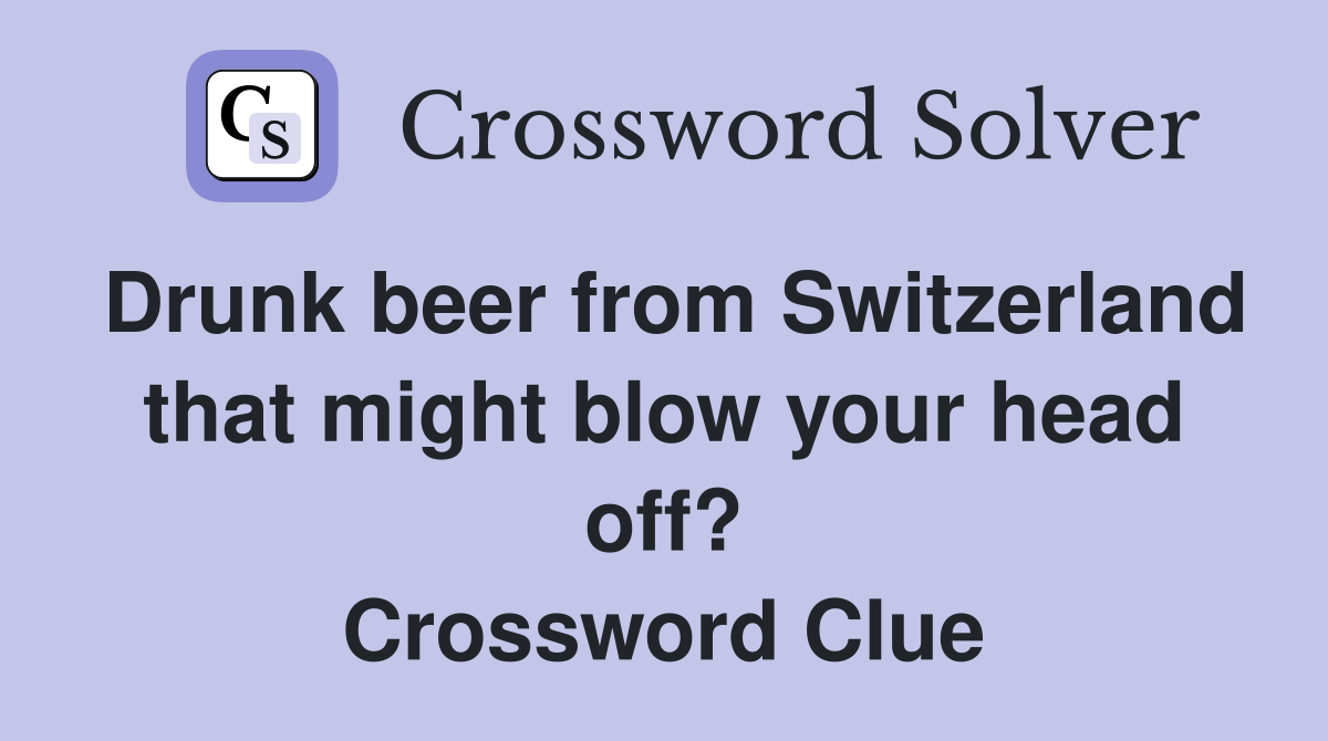 Drunk beer from Switzerland that might blow your head off? Crossword Clue