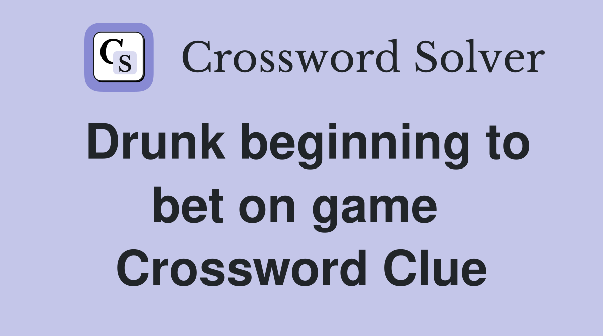 Drunk beginning to bet on game  Crossword Clue