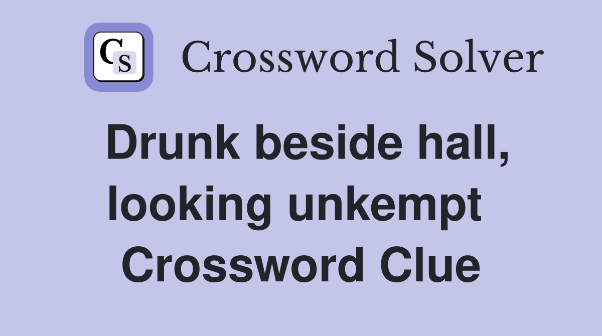 Drunk beside hall, looking unkempt  Crossword Clue