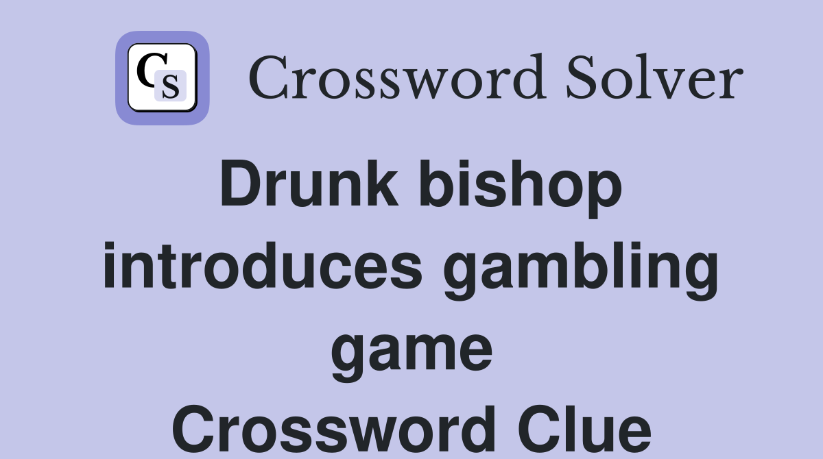 Drunk bishop introduces gambling game Crossword Clue