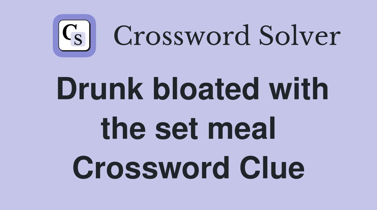 Drunk bloated with the set meal Crossword Clue
