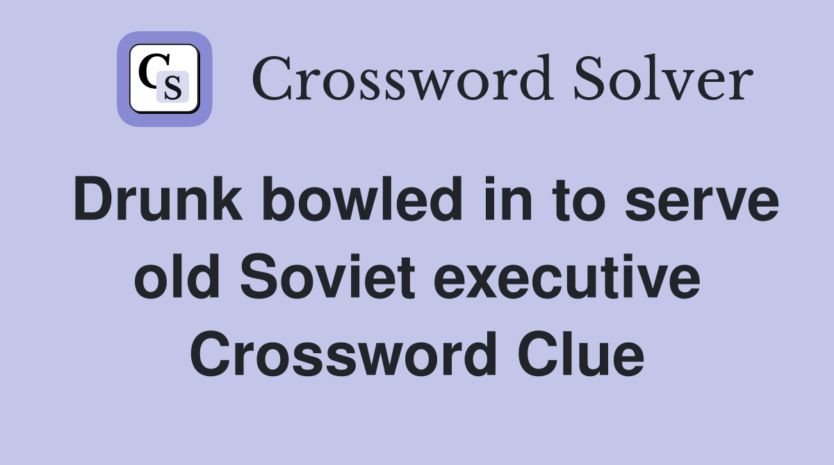 Drunk bowled in to serve old Soviet executive Crossword Clue