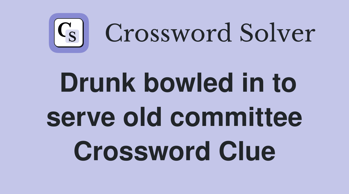 Drunk bowled in to serve old committee Crossword Clue