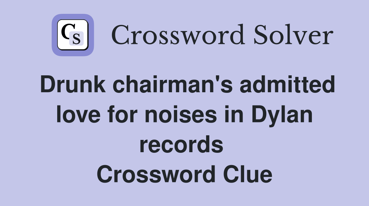 Drunk chairman's admitted love for noises in Dylan records  Crossword Clue