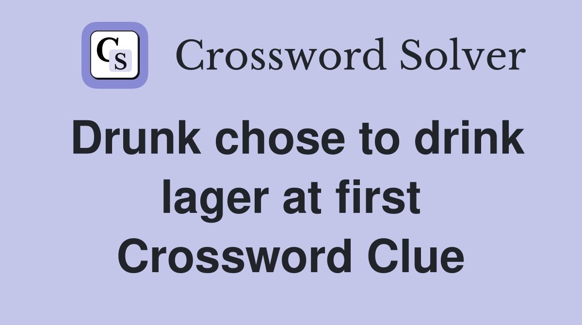 Drunk chose to drink lager at first Crossword Clue