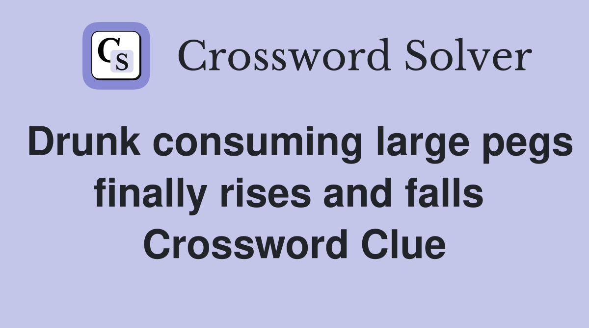 Drunk consuming large pegs finally rises and falls  Crossword Clue