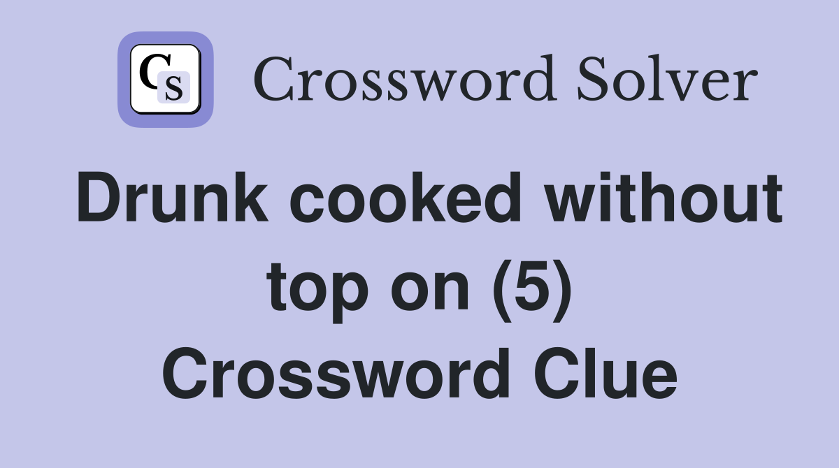 Drunk cooked without top on (5) Crossword Clue