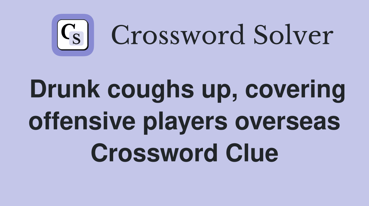 Drunk coughs up, covering offensive players overseas Crossword Clue