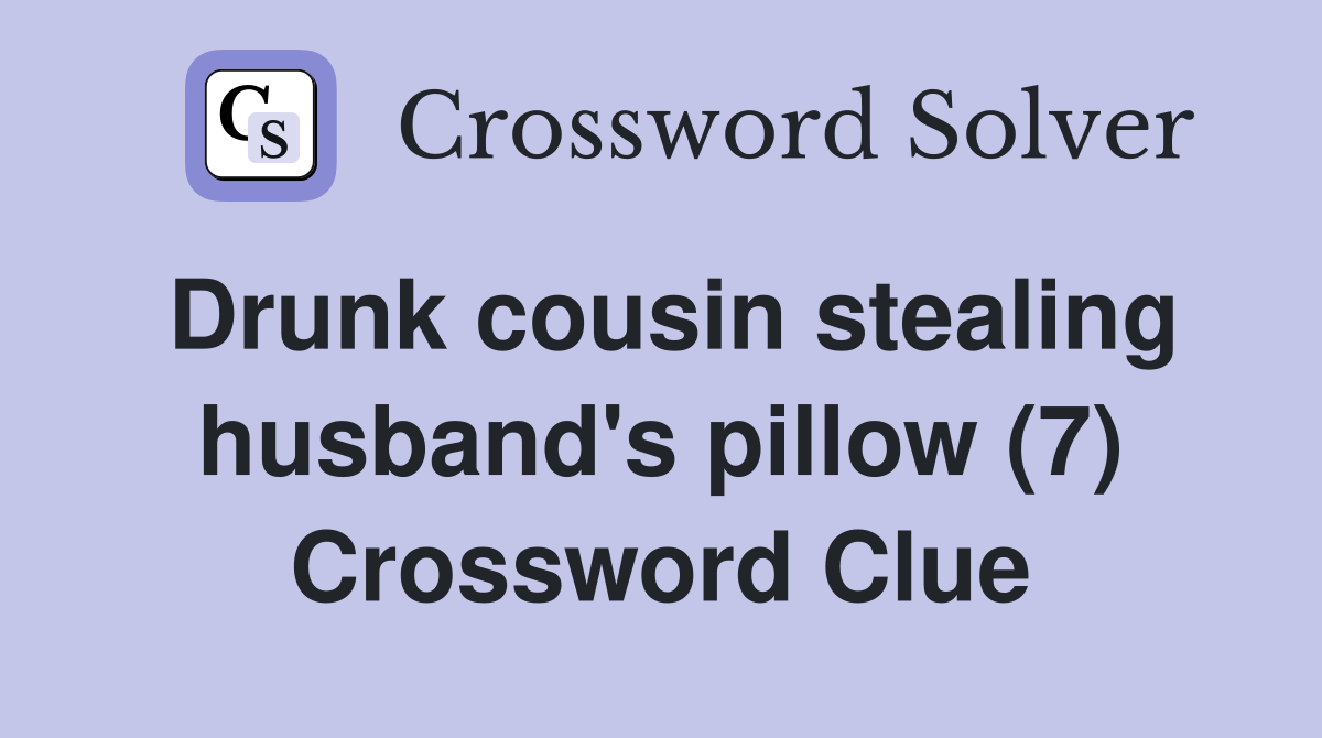 Drunk cousin stealing husband's pillow (7) Crossword Clue