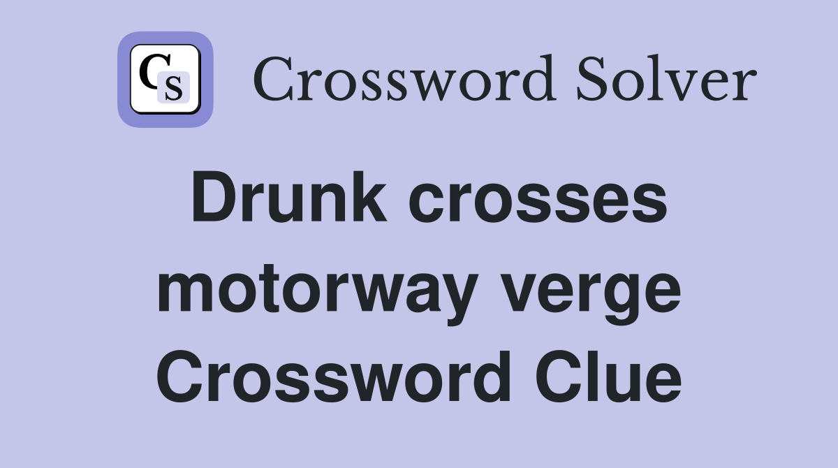 Drunk crosses motorway verge Crossword Clue