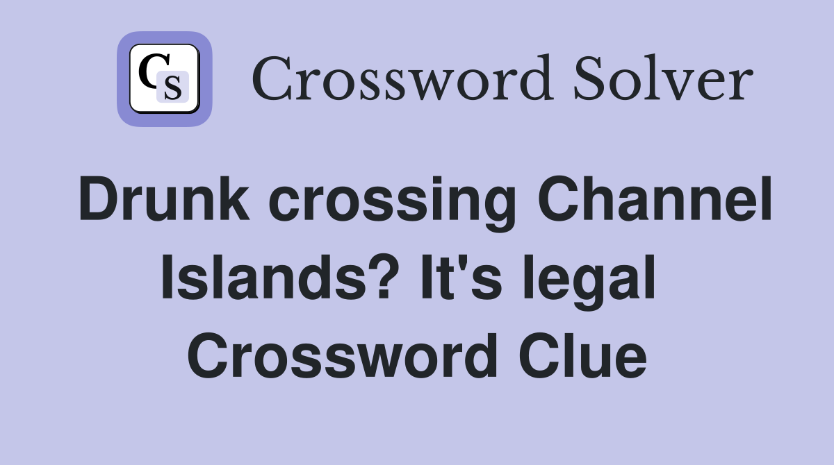 Drunk crossing Channel Islands? It's legal  Crossword Clue