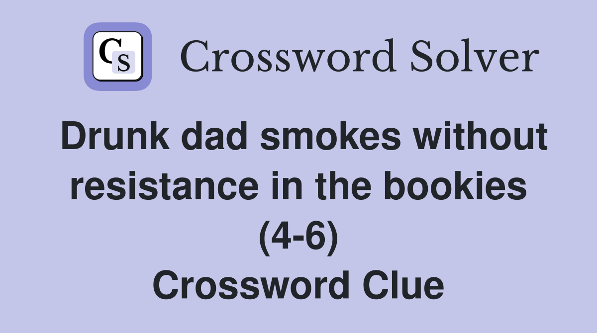 Drunk dad smokes without resistance in the bookies (4-6) Crossword Clue