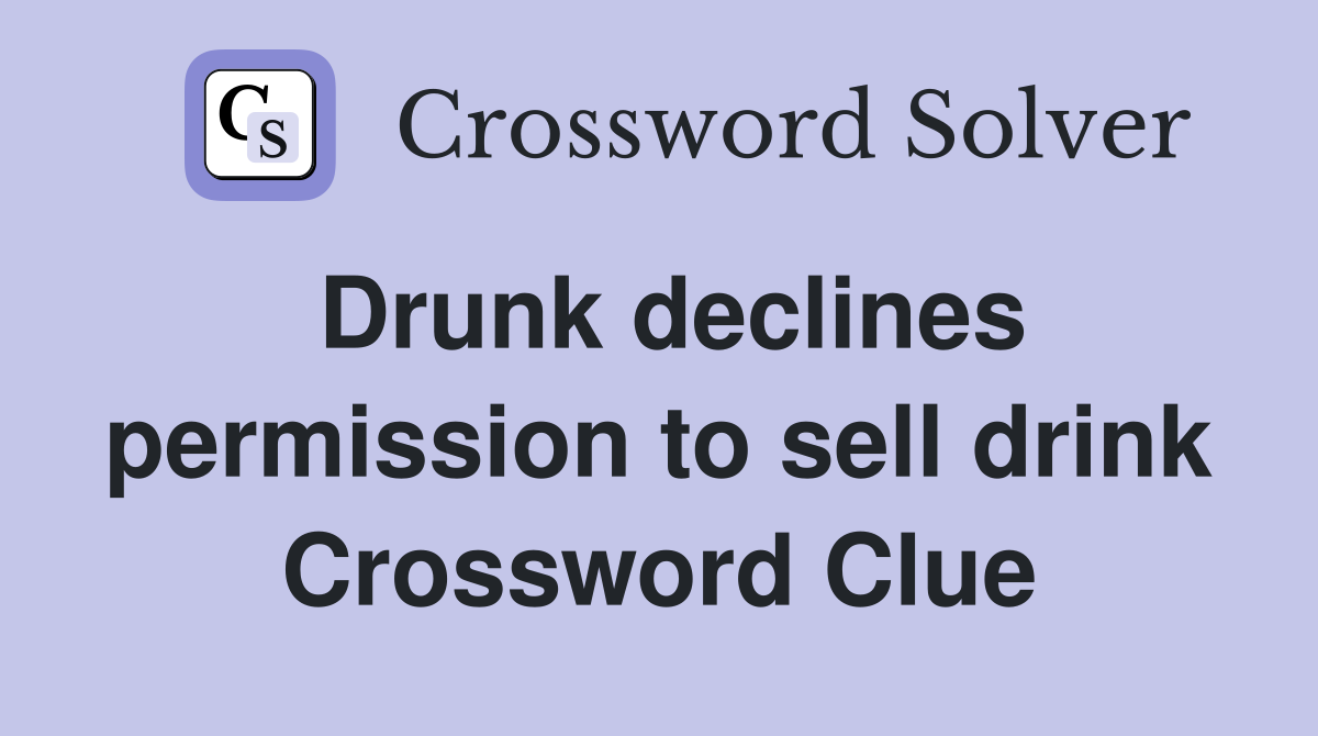 Drunk declines permission to sell drink Crossword Clue