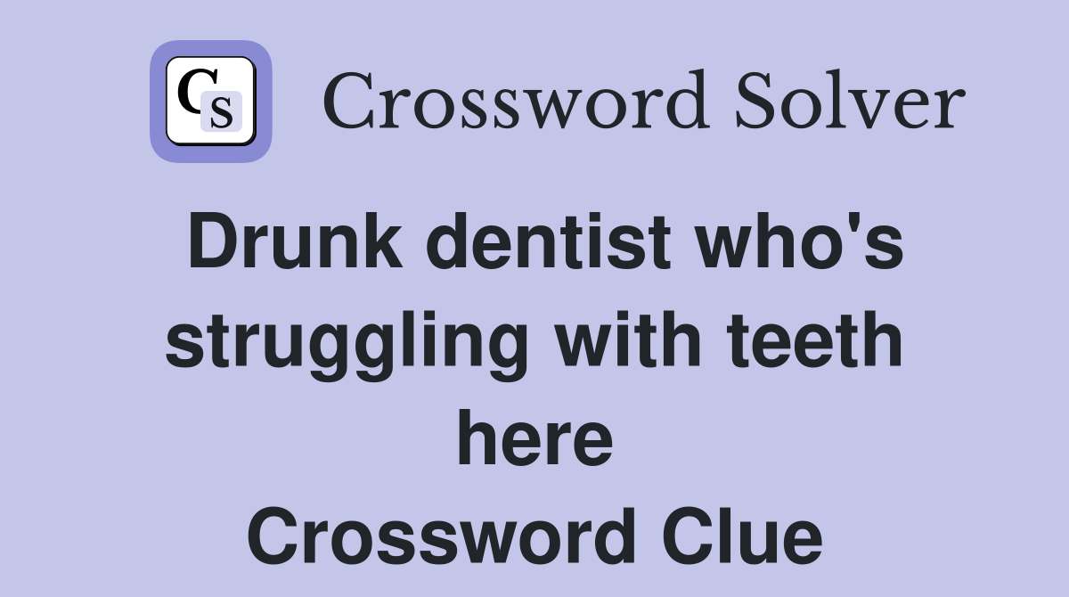 Drunk dentist who's struggling with teeth here Crossword Clue