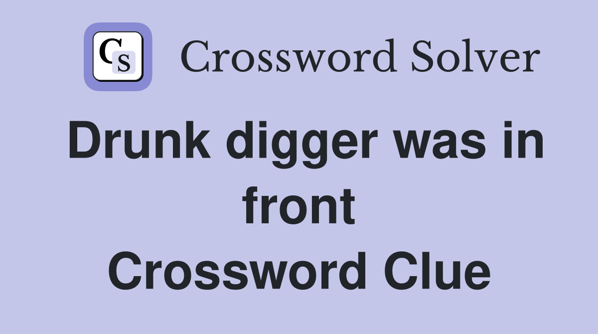 Drunk digger was in front Crossword Clue