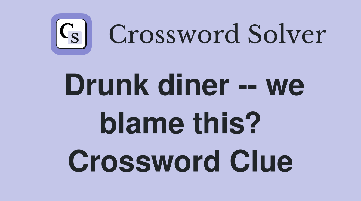 Drunk diner -- we blame this? Crossword Clue