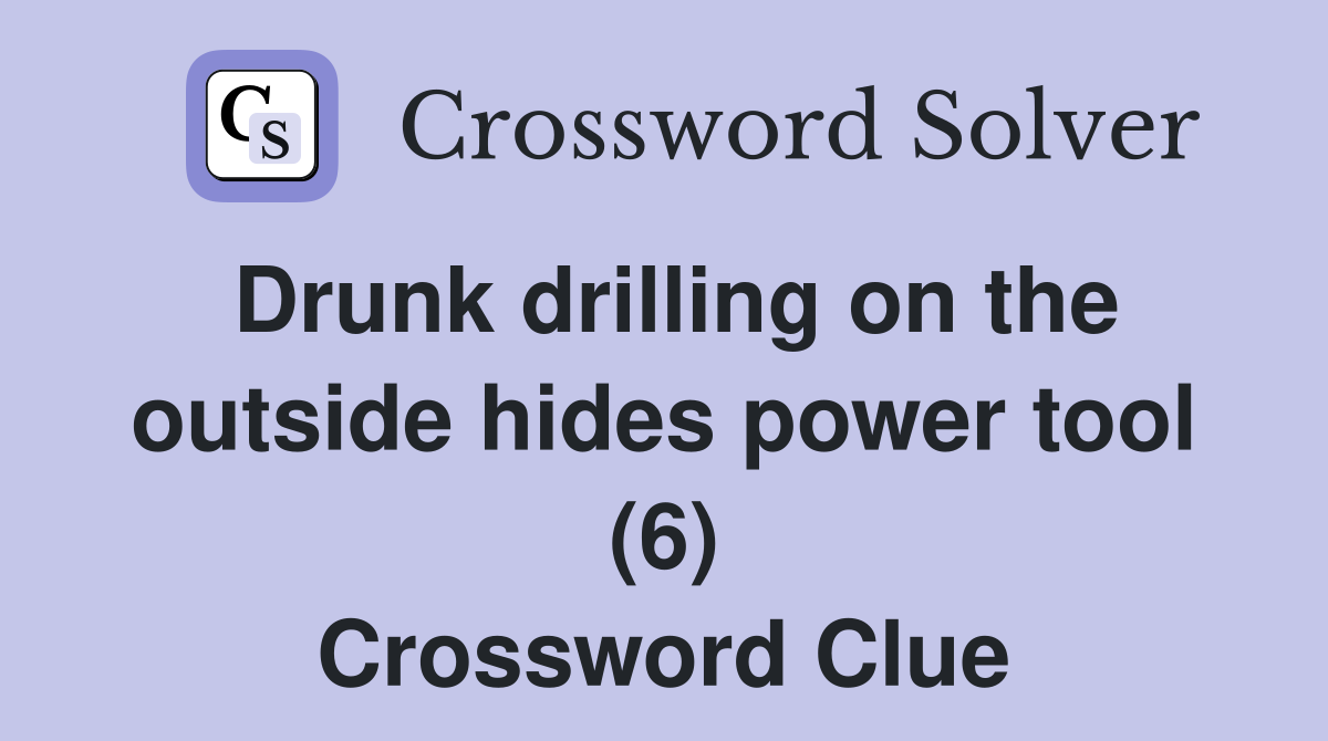 Drunk drilling on the outside hides power tool (6) Crossword Clue