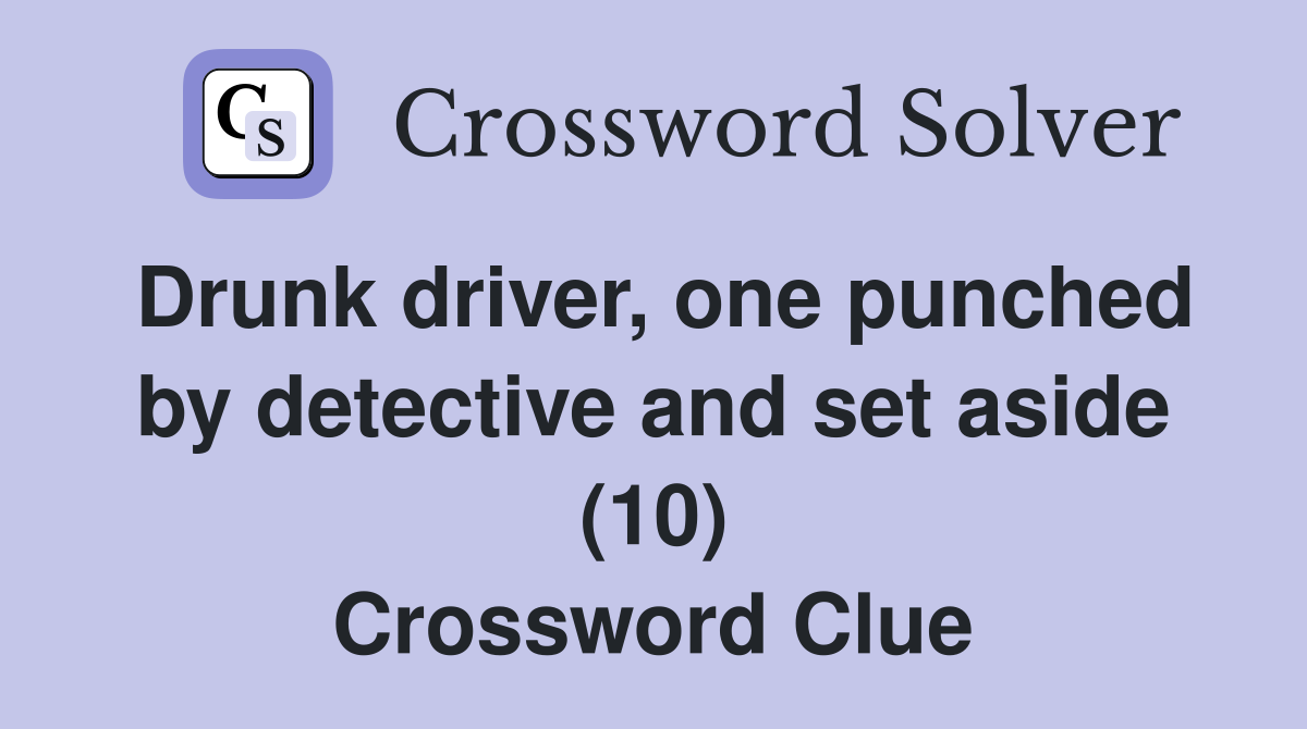 Drunk driver, one punched by detective and set aside (10) Crossword Clue