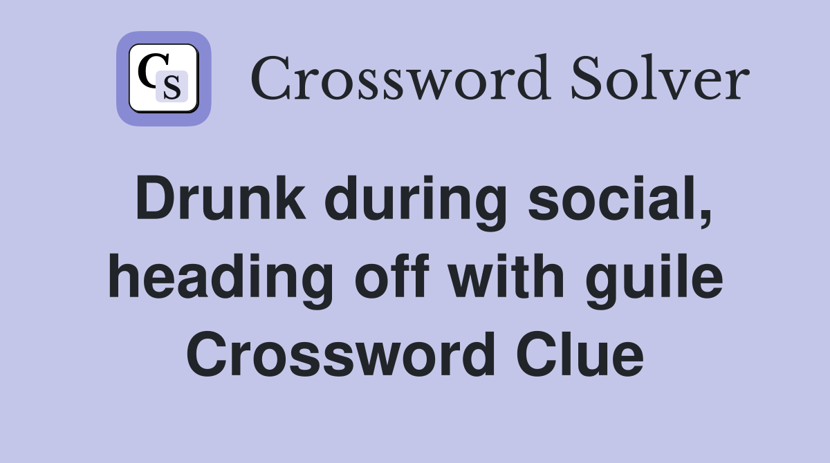 Drunk during social, heading off with guile Crossword Clue