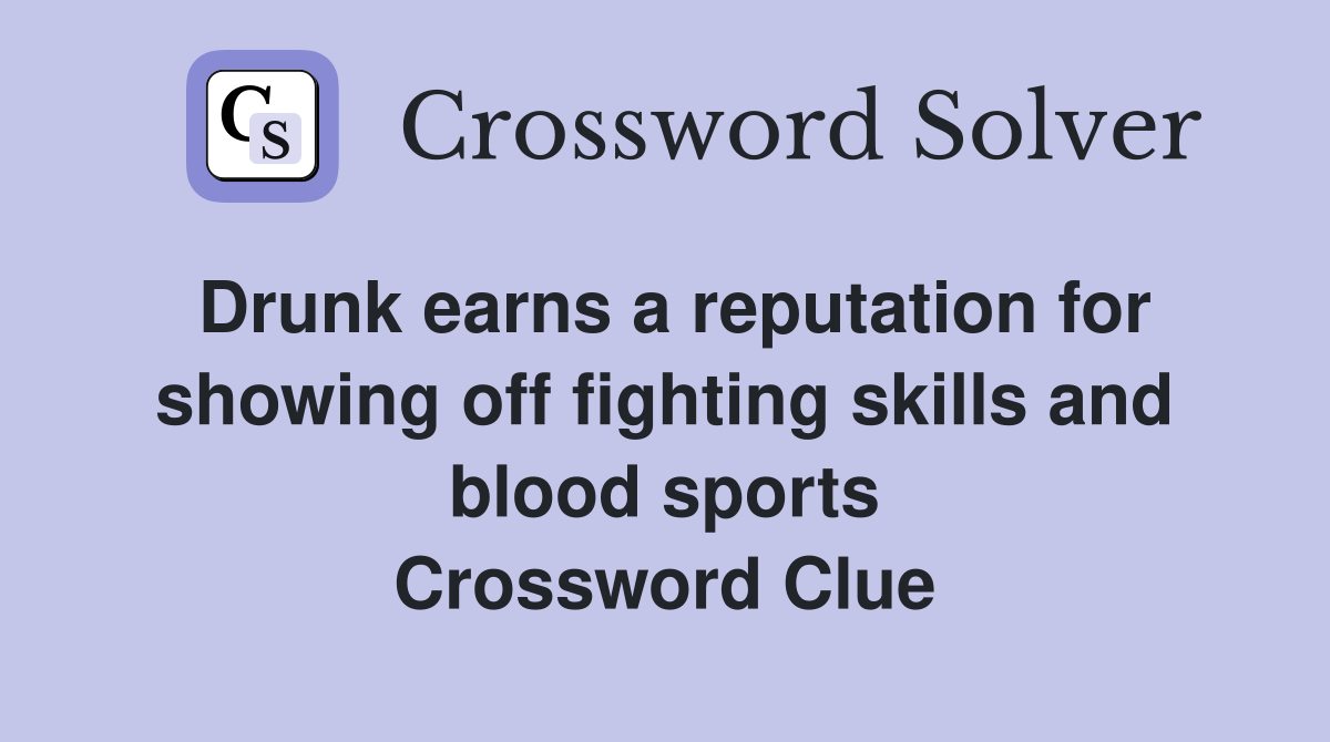 Drunk earns a reputation for showing off fighting skills and blood sports Crossword Clue