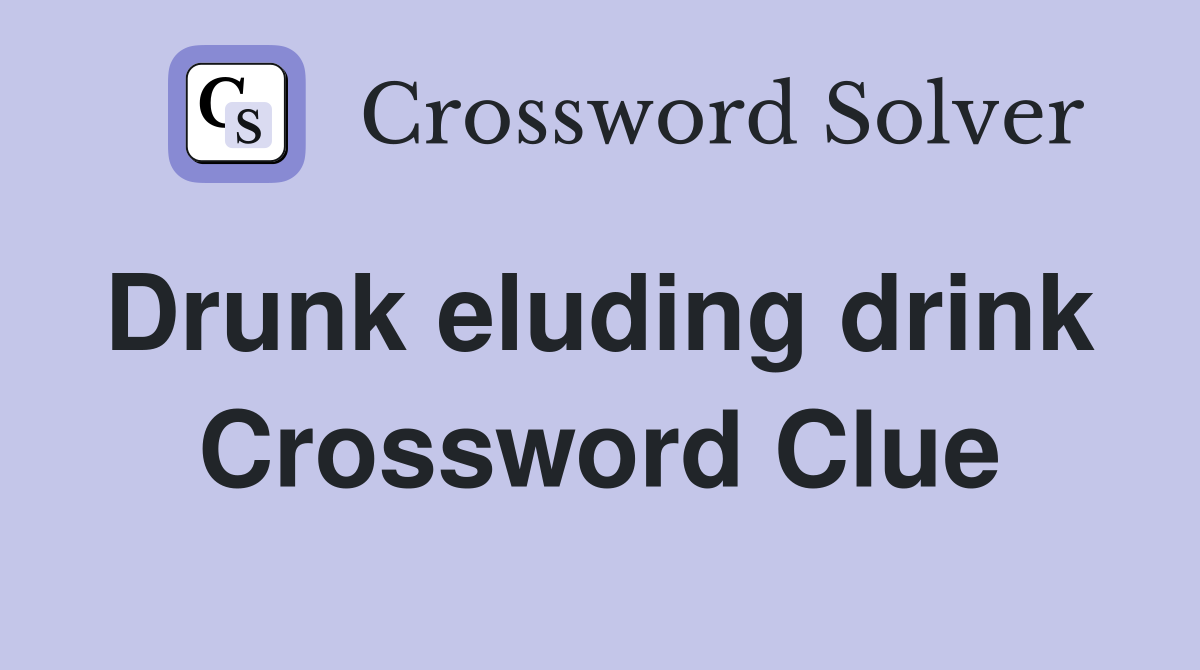 Drunk eluding drink  Crossword Clue