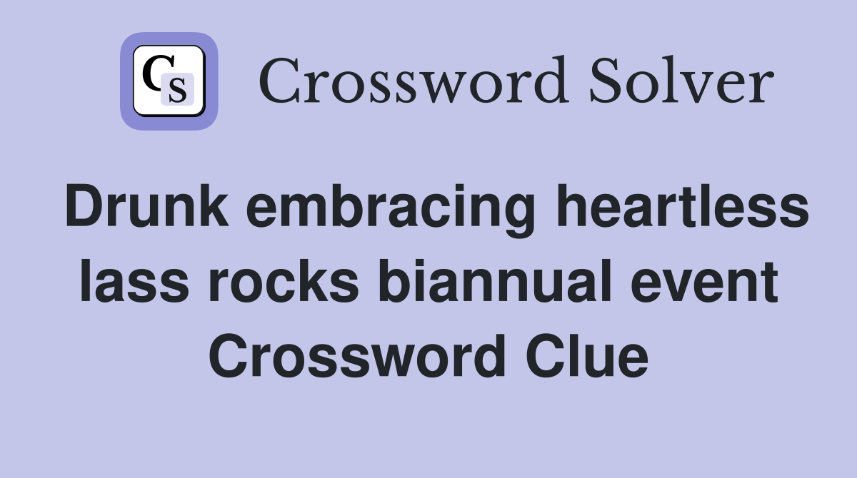 Drunk embracing heartless lass rocks biannual event Crossword Clue