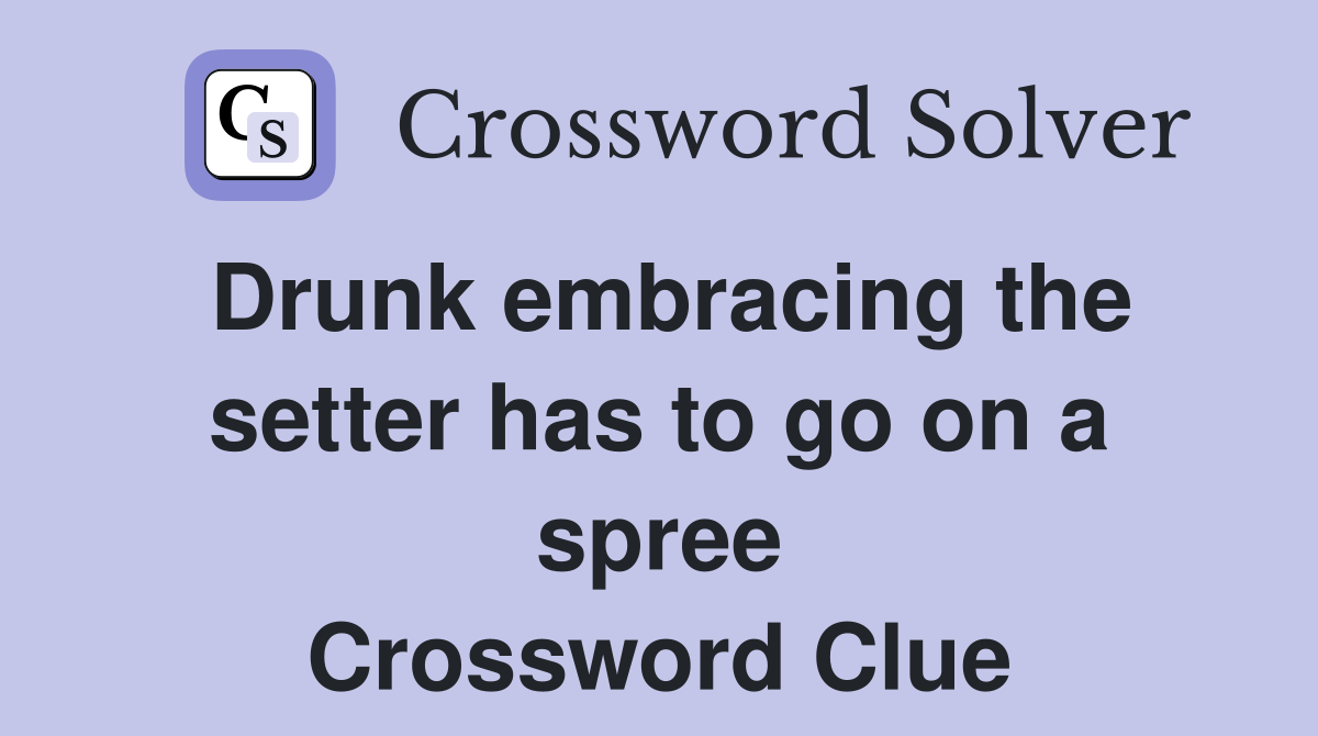 Drunk embracing the setter has to go on a spree Crossword Clue