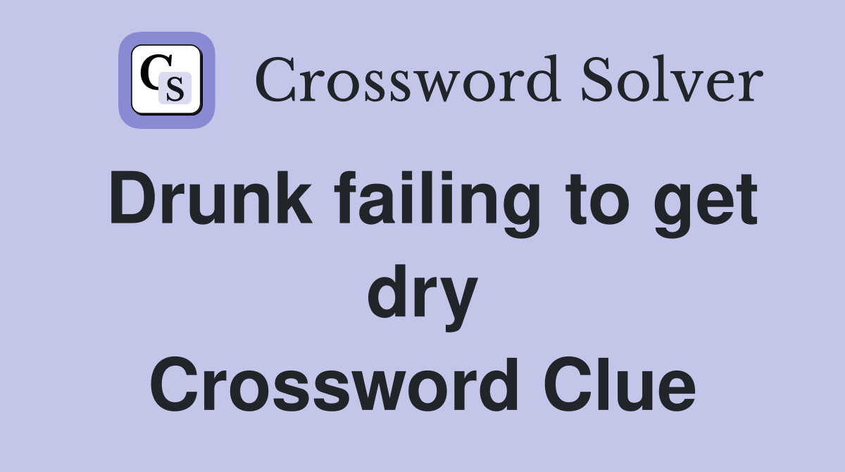 Drunk failing to get dry Crossword Clue