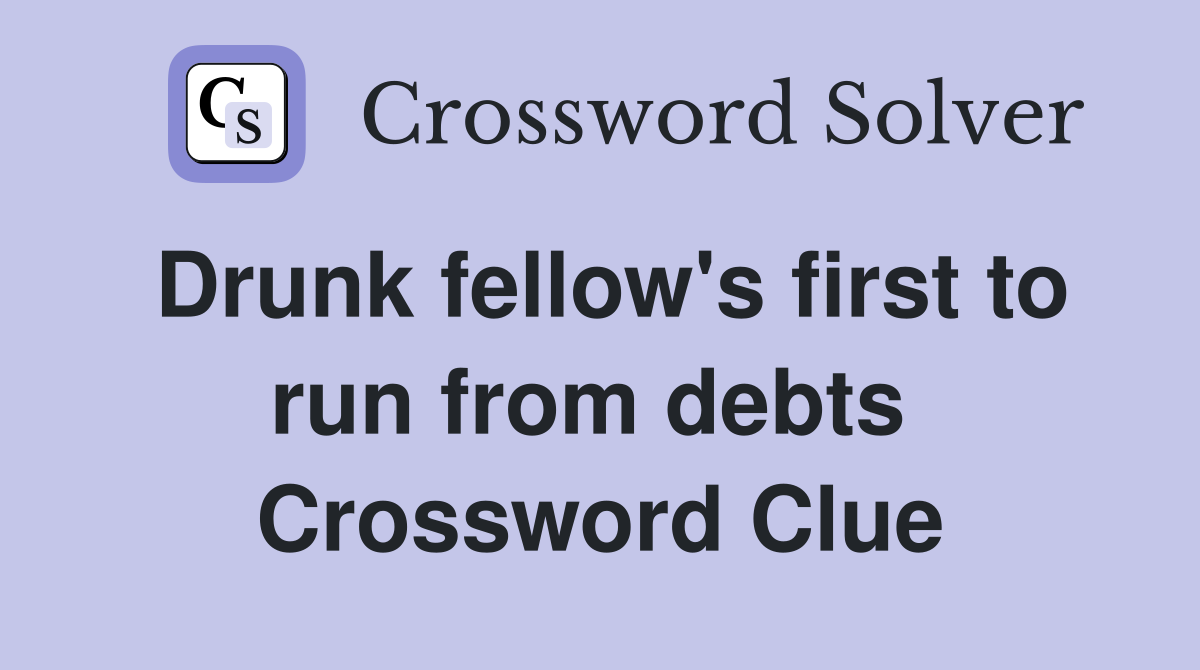 Drunk fellow's first to run from debts  Crossword Clue