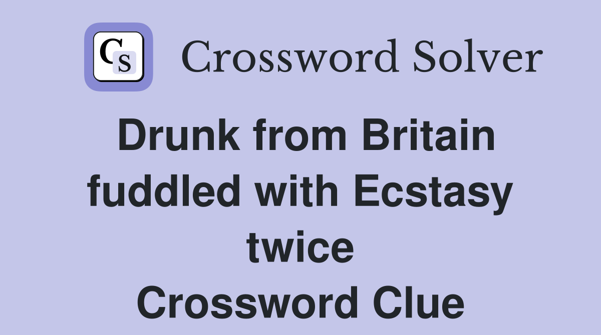 Drunk from Britain fuddled with Ecstasy twice Crossword Clue