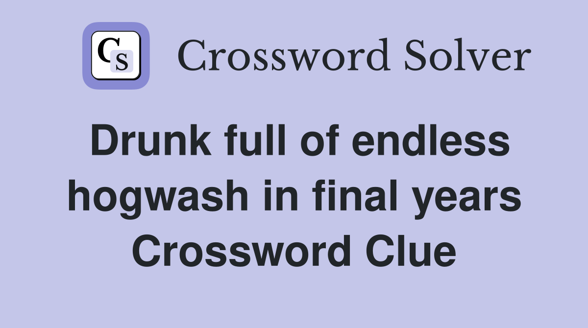 Drunk full of endless hogwash in final years Crossword Clue