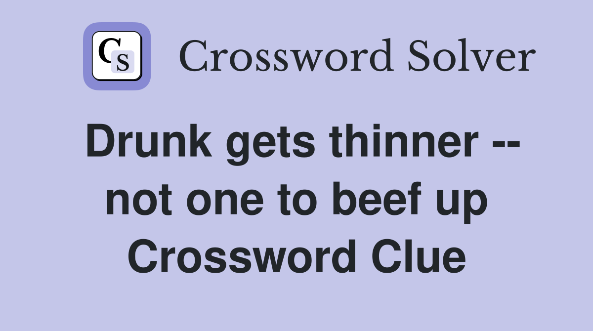 Drunk gets thinner -- not one to beef up Crossword Clue